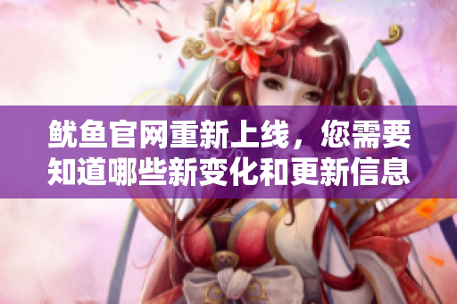 鱿鱼官网重新上线，您需要知道哪些新变化和更新信息