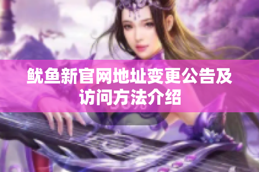 鱿鱼新官网地址变更公告及访问方法介绍