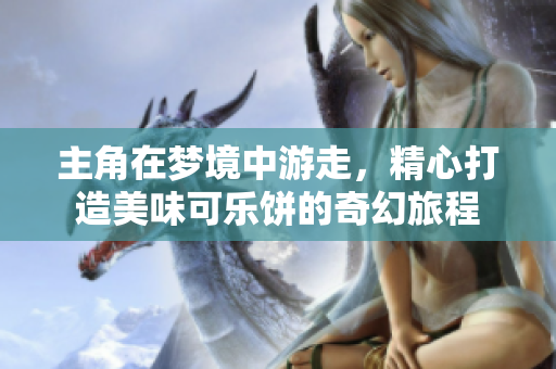 主角在梦境中游走，精心打造美味可乐饼的奇幻旅程