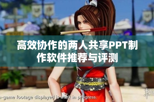 高效协作的两人共享PPT制作软件推荐与评测