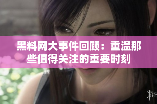 黑料网大事件回顾：重温那些值得关注的重要时刻
