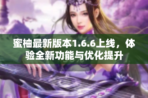 蜜柚最新版本1.6.6上线，体验全新功能与优化提升
