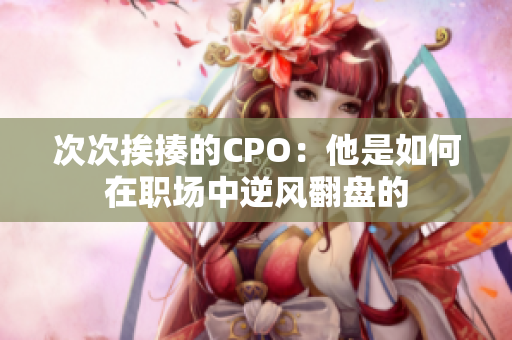 次次挨揍的CPO：他是如何在职场中逆风翻盘的
