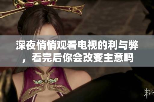 深夜悄悄观看电视的利与弊，看完后你会改变主意吗
