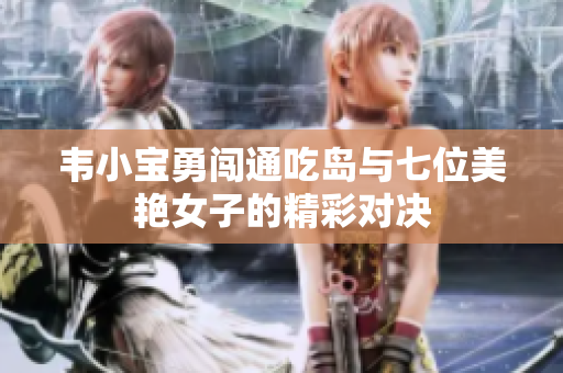 韦小宝勇闯通吃岛与七位美艳女子的精彩对决