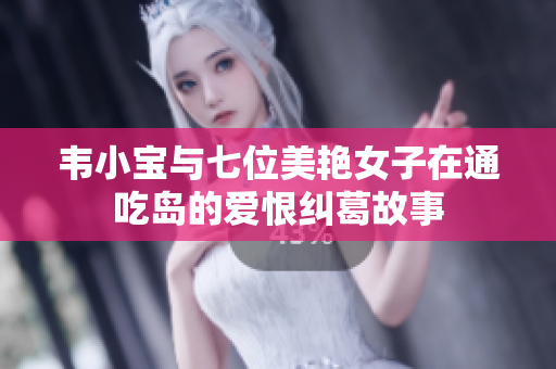 韦小宝与七位美艳女子在通吃岛的爱恨纠葛故事