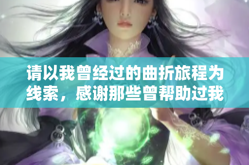 请以我曾经过的曲折旅程为线索，感谢那些曾帮助过我的人