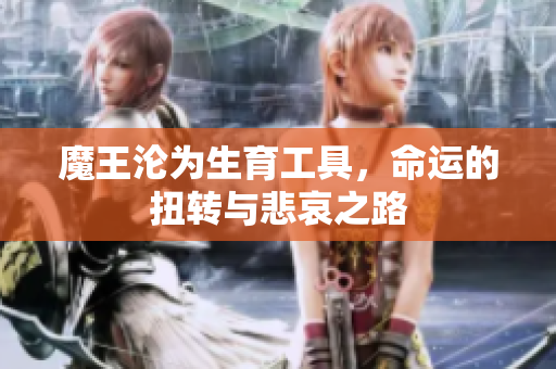 魔王沦为生育工具，命运的扭转与悲哀之路