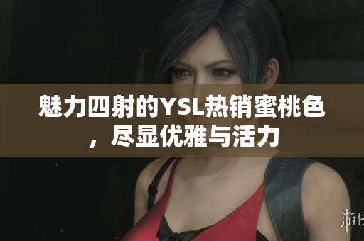 魅力四射的YSL热销蜜桃色，尽显优雅与活力