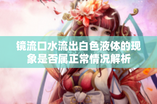 镜流口水流出白色液体的现象是否属正常情况解析