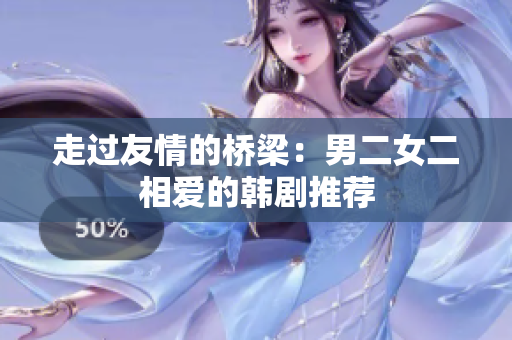 走过友情的桥梁：男二女二相爱的韩剧推荐