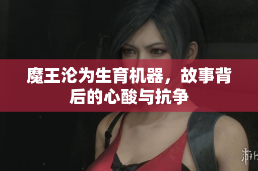 魔王沦为生育机器，故事背后的心酸与抗争