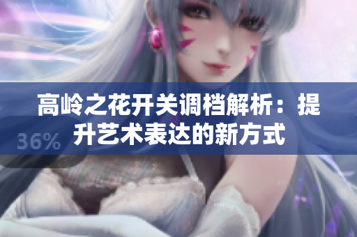 高岭之花开关调档解析：提升艺术表达的新方式