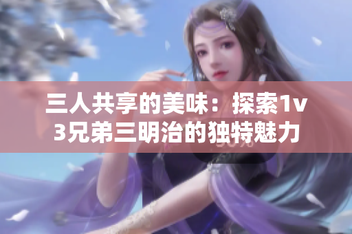 三人共享的美味：探索1v3兄弟三明治的独特魅力