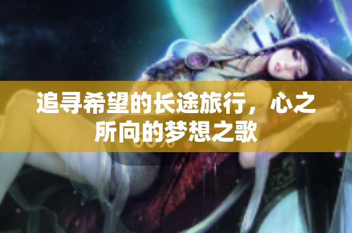 追寻希望的长途旅行，心之所向的梦想之歌