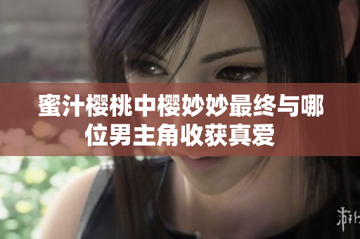蜜汁樱桃中樱妙妙最终与哪位男主角收获真爱
