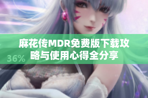 麻花传MDR免费版下载攻略与使用心得全分享