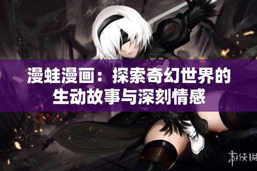 漫蛙漫画：探索奇幻世界的生动故事与深刻情感