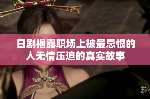 日剧揭露职场上被最忌恨的人无情压迫的真实故事