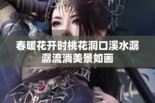 春暖花开时桃花洞口溪水潺潺流淌美景如画
