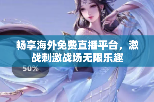 畅享海外免费直播平台，激战刺激战场无限乐趣