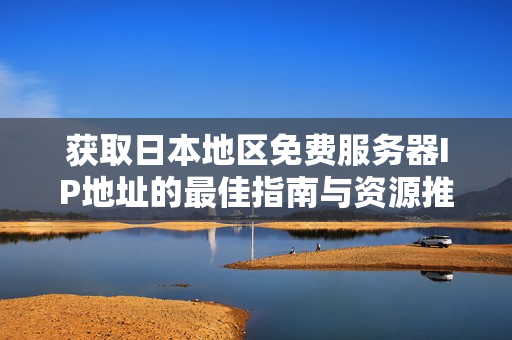 获取日本地区免费服务器IP地址的最佳指南与资源推荐
