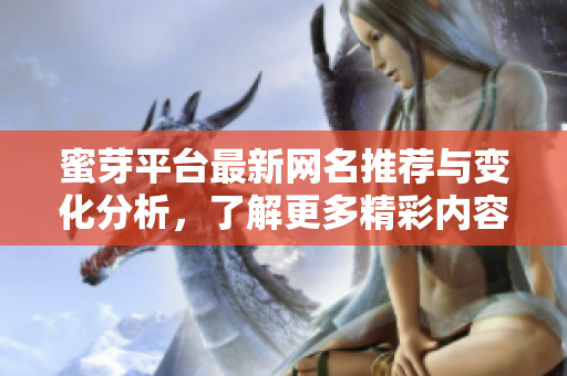蜜芽平台最新网名推荐与变化分析，了解更多精彩内容