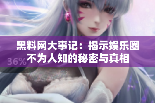 黑料网大事记：揭示娱乐圈不为人知的秘密与真相