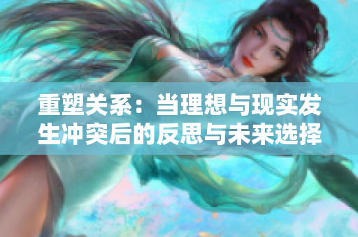 重塑关系：当理想与现实发生冲突后的反思与未来选择