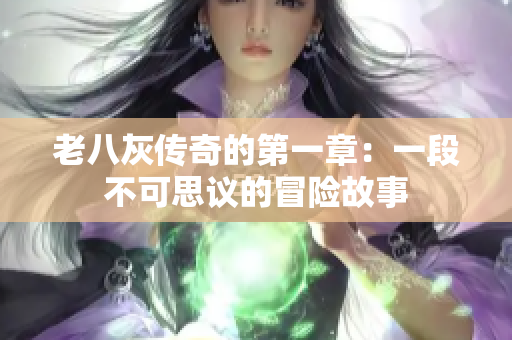 老八灰传奇的第一章：一段不可思议的冒险故事