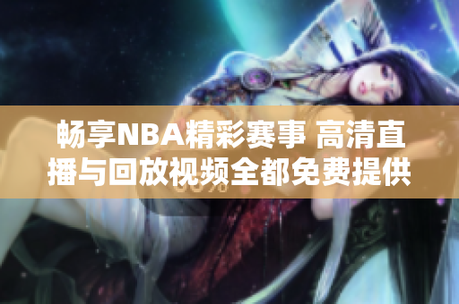 畅享NBA精彩赛事 高清直播与回放视频全都免费提供