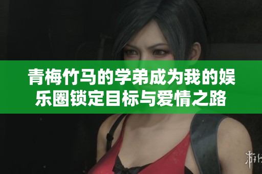 青梅竹马的学弟成为我的娱乐圈锁定目标与爱情之路