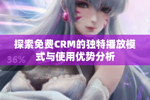 探索免费CRM的独特播放模式与使用优势分析