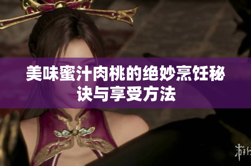 美味蜜汁肉桃的绝妙烹饪秘诀与享受方法