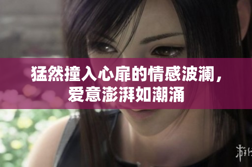 猛然撞入心扉的情感波澜，爱意澎湃如潮涌