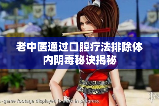 老中医通过口腔疗法排除体内阴毒秘诀揭秘