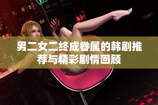 男二女二终成眷属的韩剧推荐与精彩剧情回顾