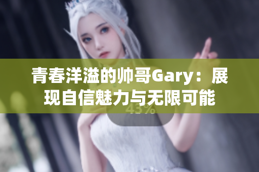 青春洋溢的帅哥Gary：展现自信魅力与无限可能