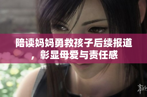 陪读妈妈勇救孩子后续报道，彰显母爱与责任感
