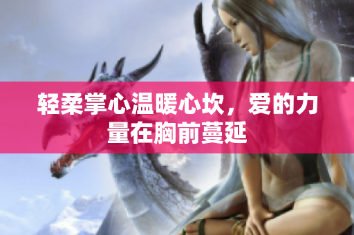 轻柔掌心温暖心坎，爱的力量在胸前蔓延