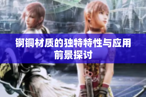 锕铜材质的独特特性与应用前景探讨