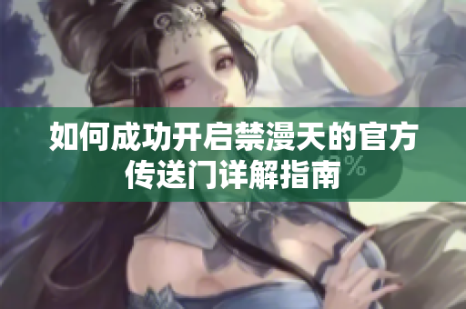 如何成功开启禁漫天的官方传送门详解指南