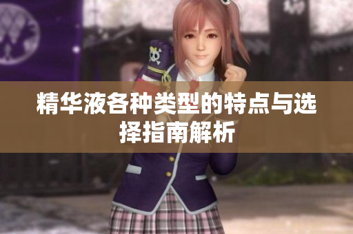 精华液各种类型的特点与选择指南解析