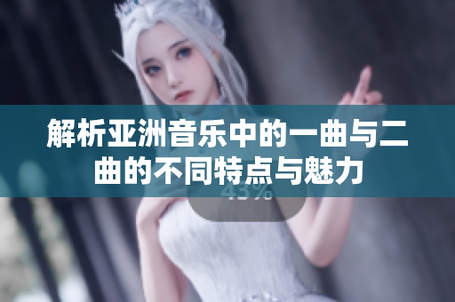 解析亚洲音乐中的一曲与二曲的不同特点与魅力