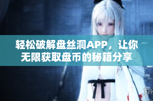 轻松破解盘丝洞APP，让你无限获取盘币的秘籍分享