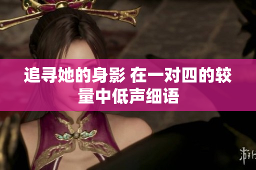 追寻她的身影 在一对四的较量中低声细语