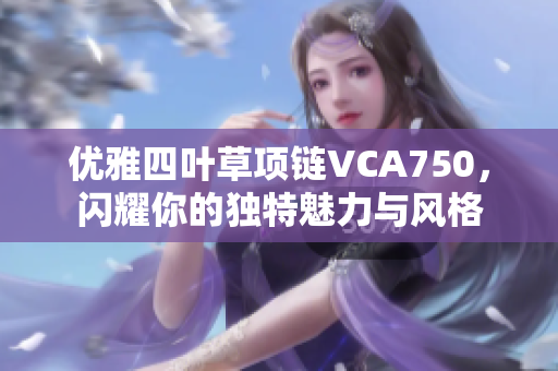 优雅四叶草项链VCA750，闪耀你的独特魅力与风格