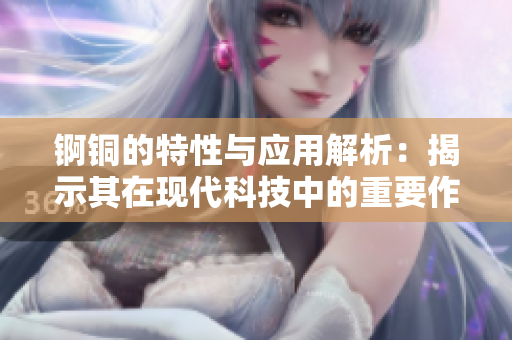 锕铜的特性与应用解析：揭示其在现代科技中的重要作用