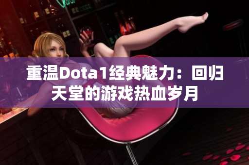 重温Dota1经典魅力：回归天堂的游戏热血岁月