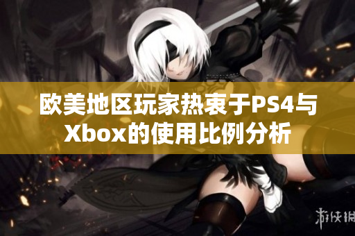 欧美地区玩家热衷于PS4与Xbox的使用比例分析